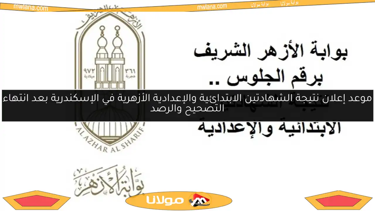 موعد إعلان نتيجة الشهادتين الابتدائية والإعدادية الأزهرية في الإسكندرية بعد انتهاء التصحيح والرصد