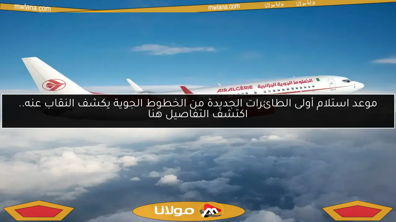 موعد استلام أولى الطائرات الجديدة من الخطوط الجوية يكشف النقاب عنه.. اكتشف التفاصيل هنا