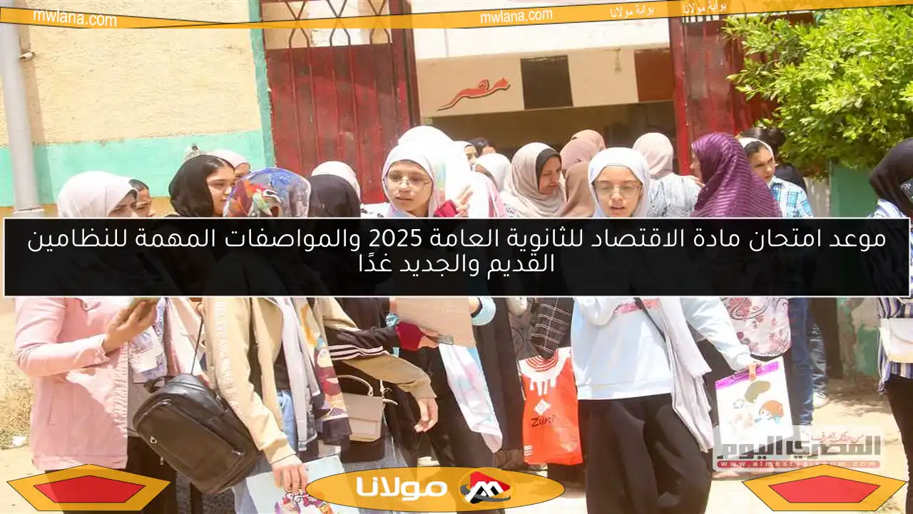 موعد امتحان مادة الاقتصاد للثانوية العامة 2025 والمواصفات المهمة للنظامين القديم والجديد غدًا