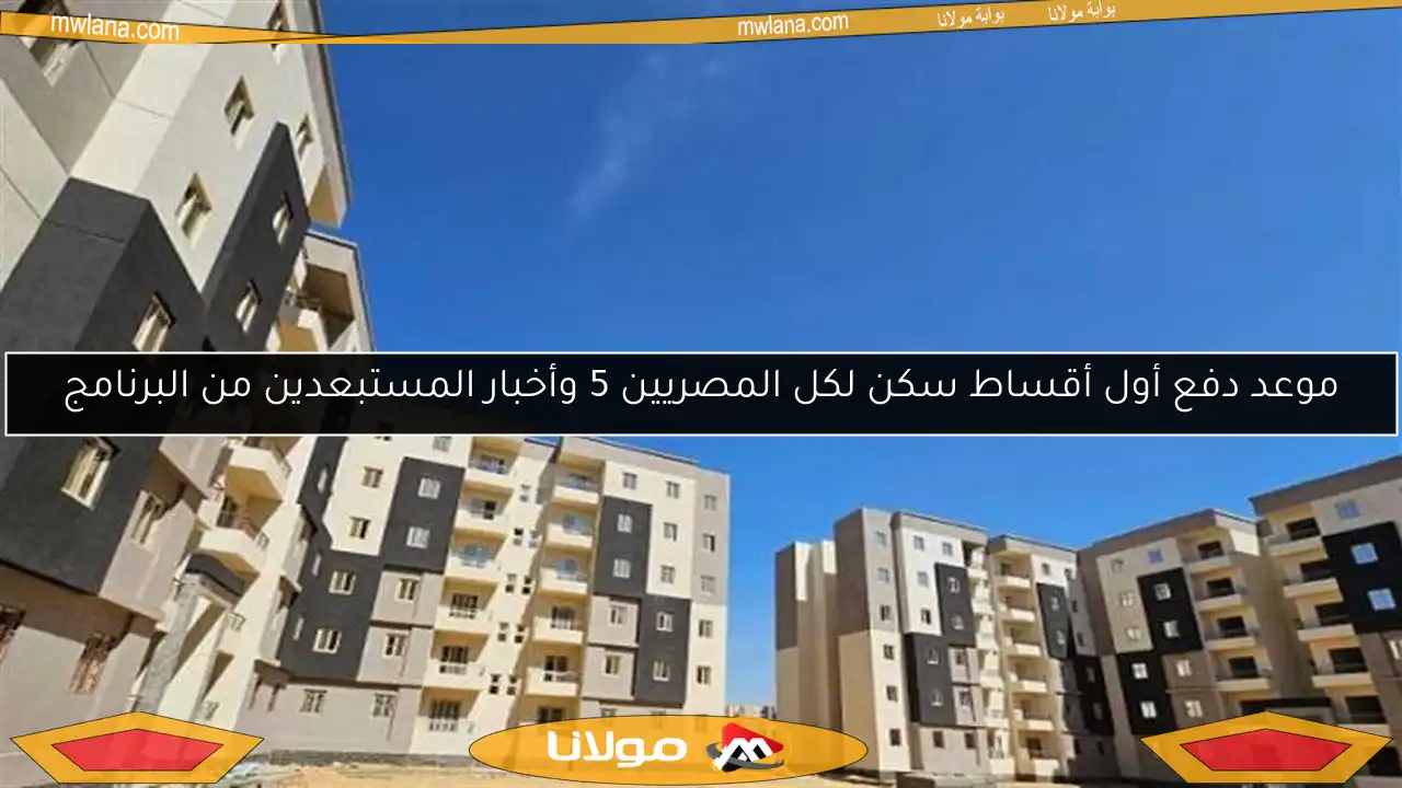 موعد دفع أول أقساط سكن لكل المصريين 5 وأخبار المستبعدين من البرنامج