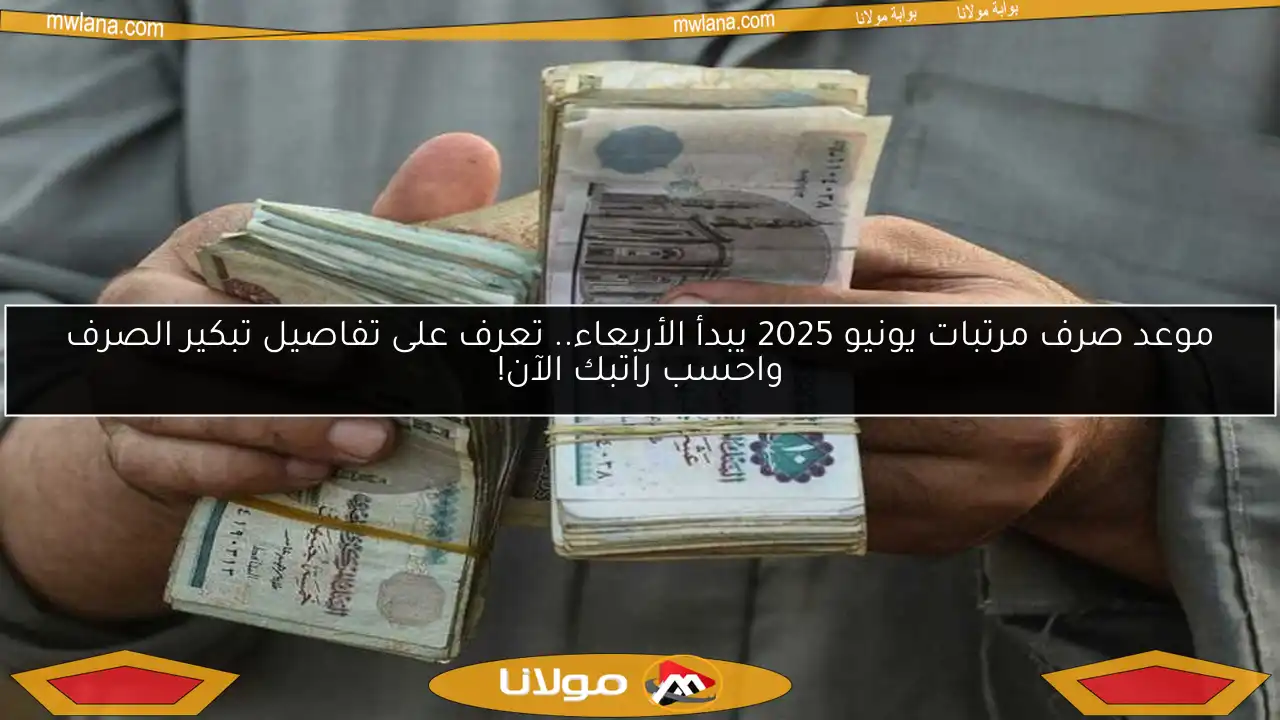 موعد صرف مرتبات يونيو 2025 يبدأ الأربعاء.. تعرف على تفاصيل تبكير الصرف واحسب راتبك الآن!