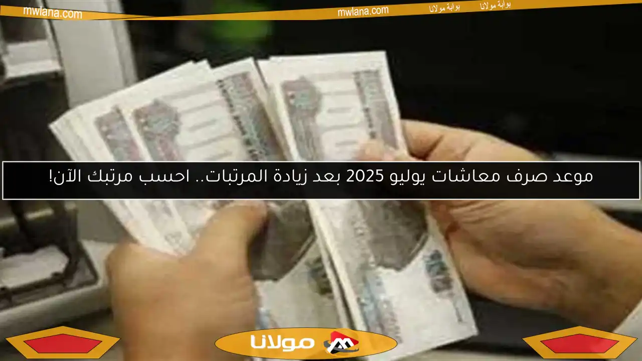 موعد صرف معاشات يوليو 2025 بعد زيادة المرتبات.. احسب مرتبك الآن!