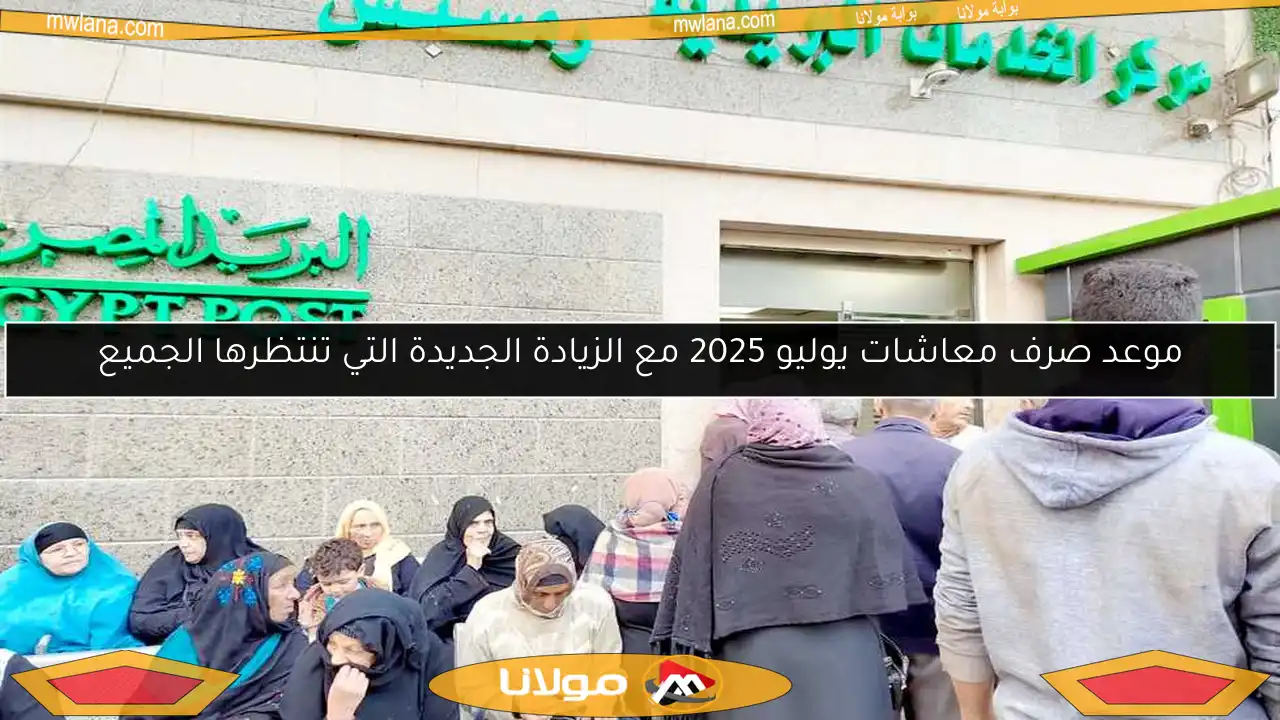موعد صرف معاشات يوليو 2025 مع الزيادة الجديدة التي تنتظرها الجميع