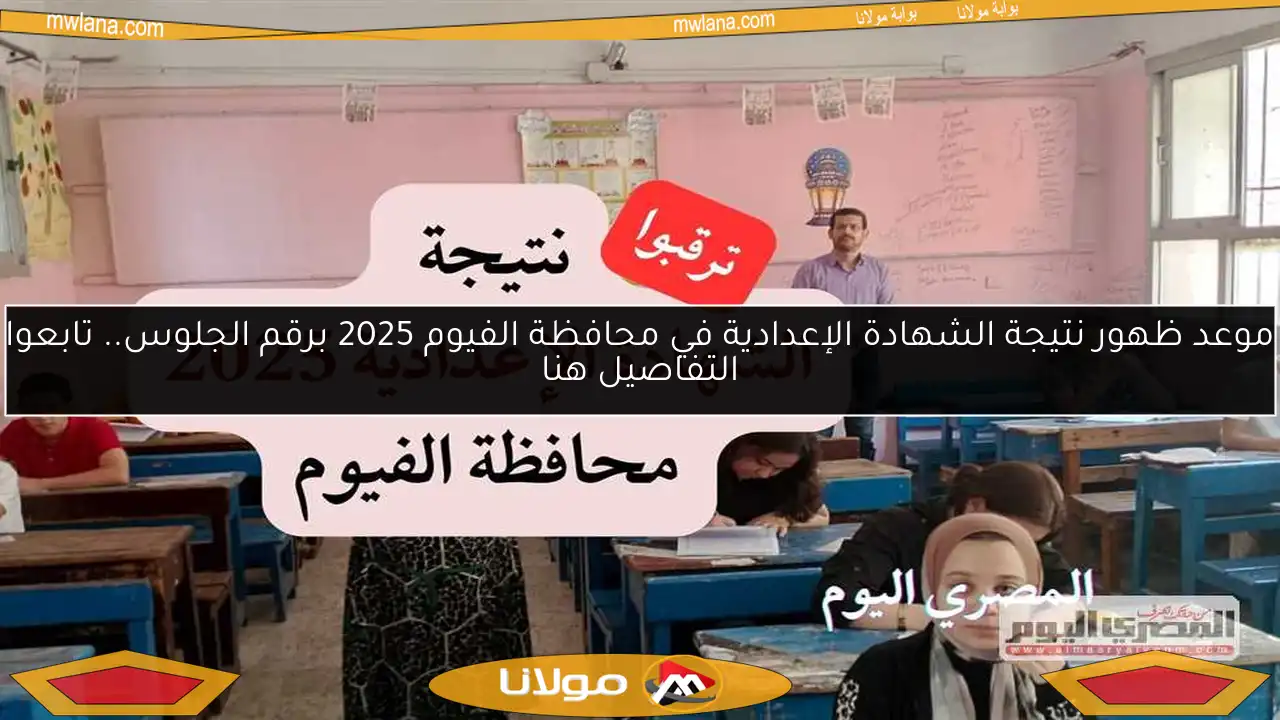 موعد ظهور نتيجة الشهادة الإعدادية في محافظة الفيوم 2025 برقم الجلوس.. تابعوا التفاصيل هنا
