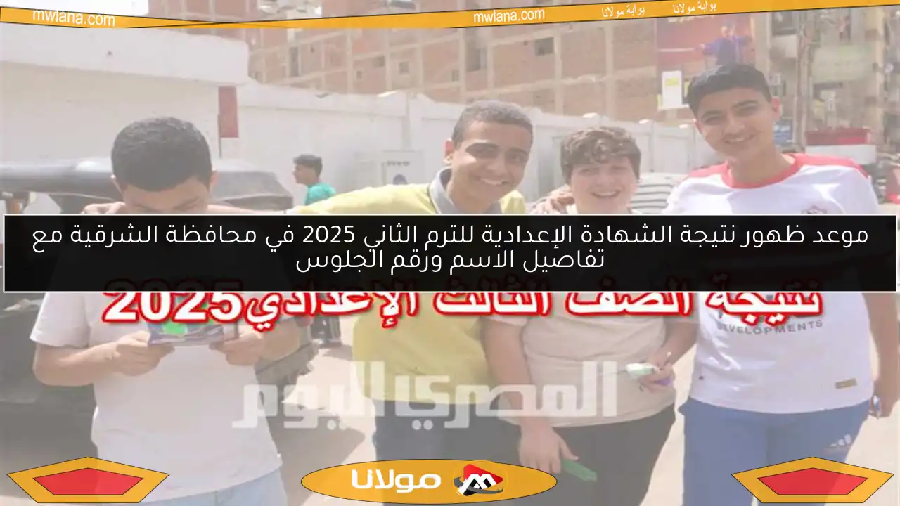 موعد ظهور نتيجة الشهادة الإعدادية للترم الثاني 2025 في محافظة الشرقية مع تفاصيل الاسم ورقم الجلوس