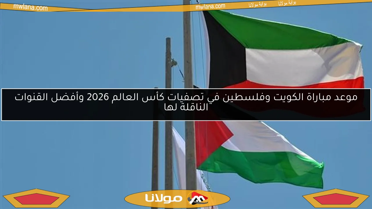 موعد مباراة الكويت وفلسطين في تصفيات كأس العالم 2026 وأفضل القنوات الناقلة لها
