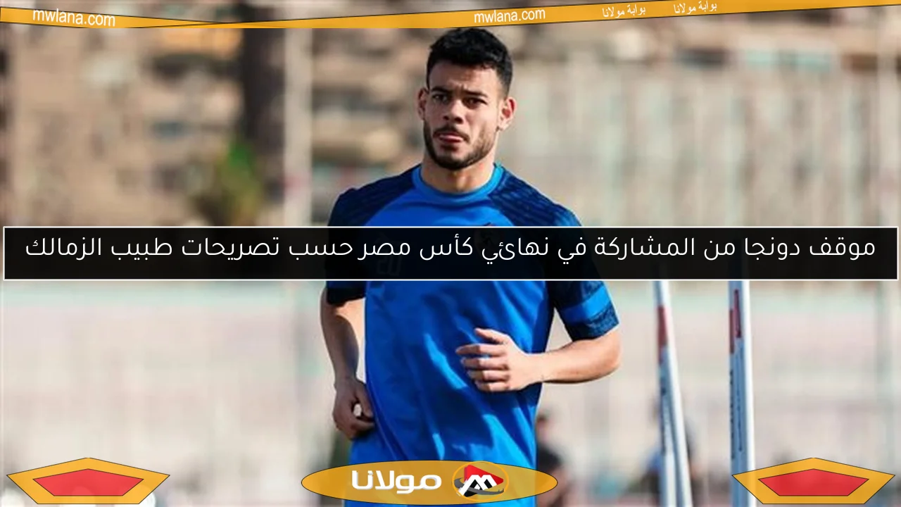 موقف دونجا من المشاركة في نهائي كأس مصر حسب تصريحات طبيب الزمالك