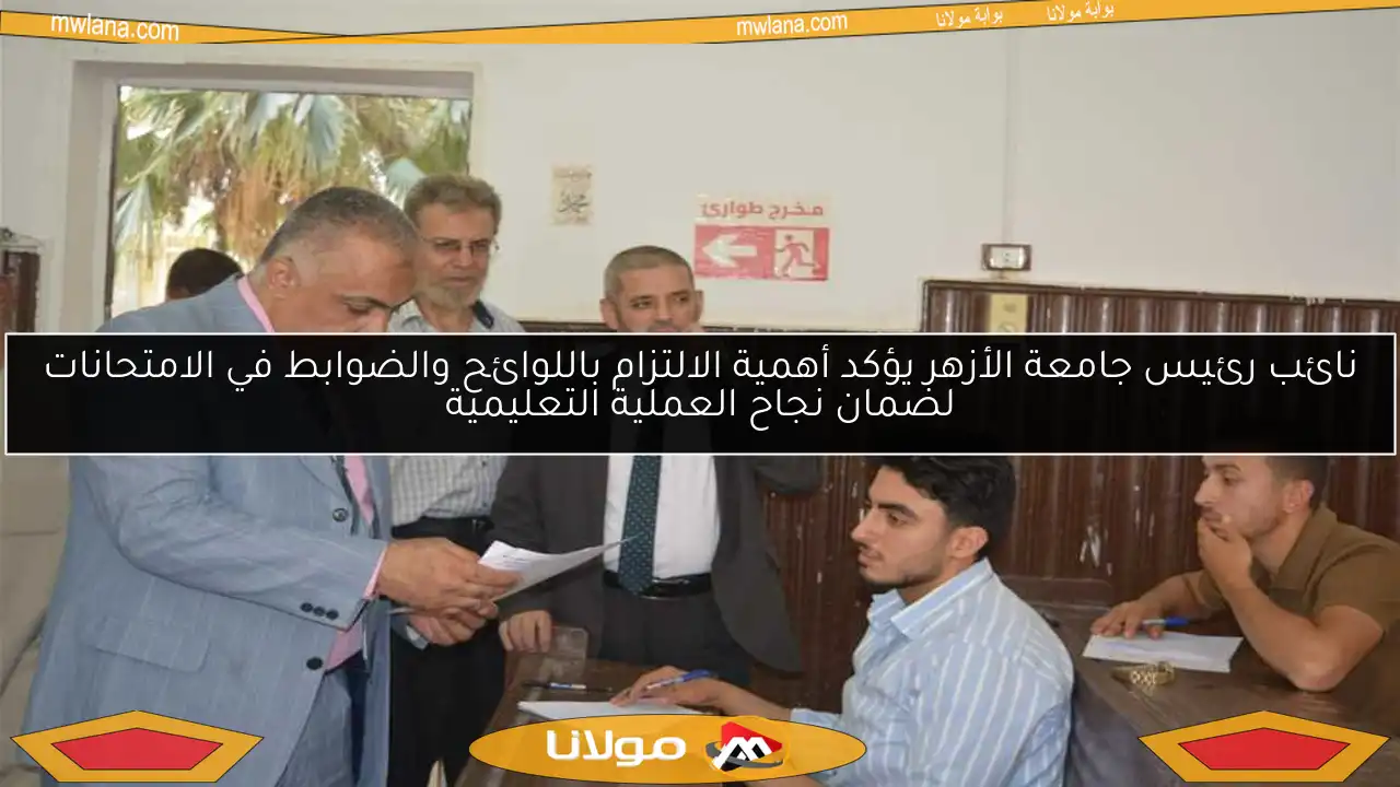 نائب رئيس جامعة الأزهر يؤكد أهمية الالتزام باللوائح والضوابط في الامتحانات لضمان نجاح العملية التعليمية