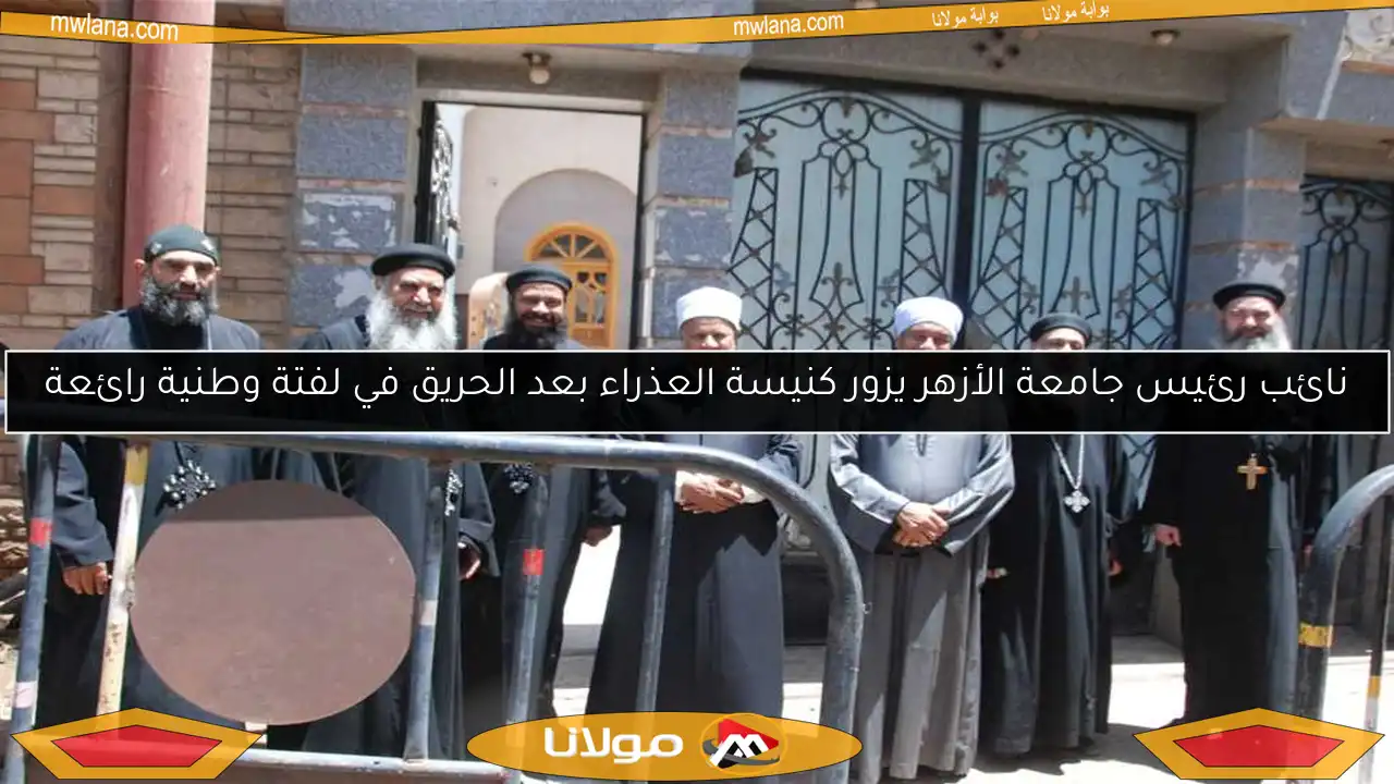 نائب رئيس جامعة الأزهر يزور كنيسة العذراء بعد الحريق في لفتة وطنية رائعة