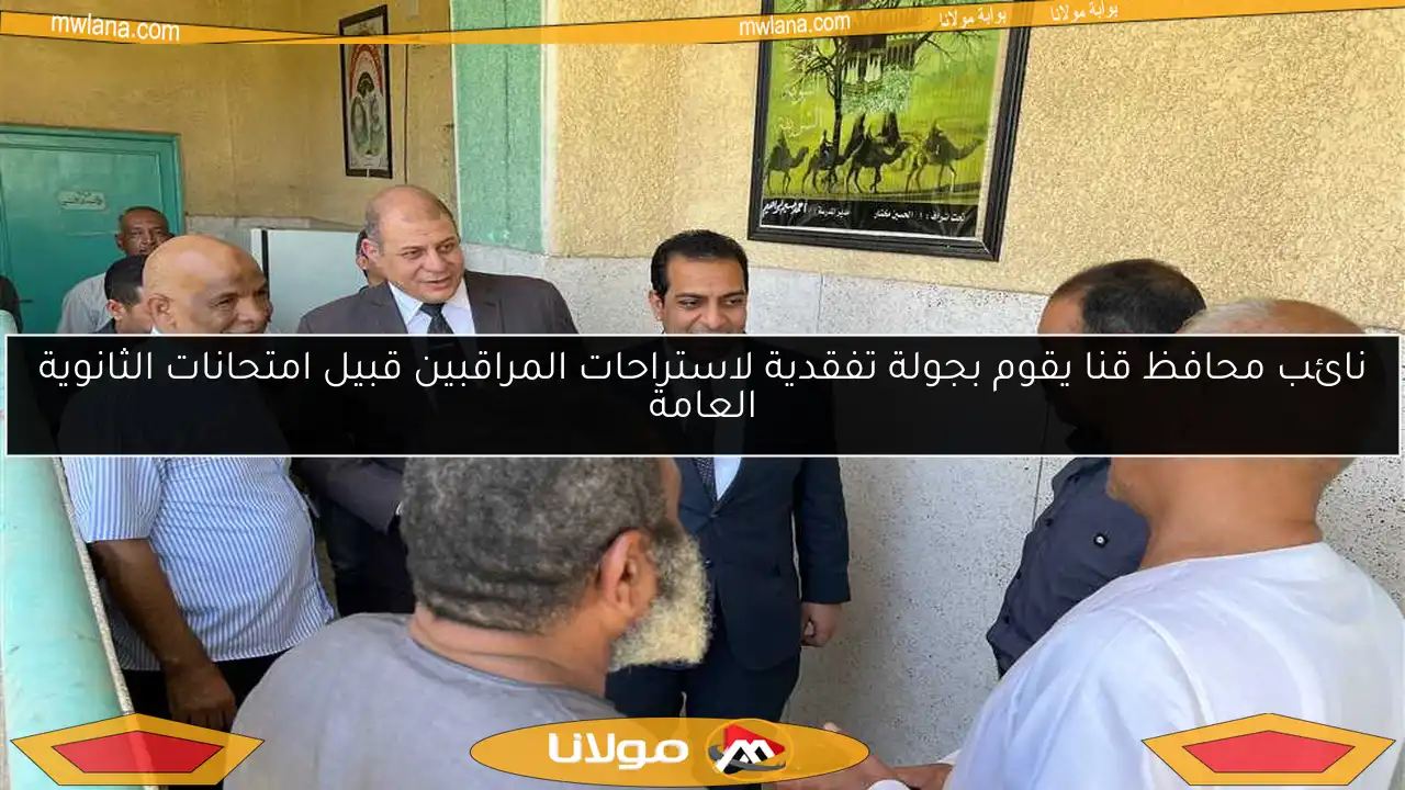 نائب محافظ قنا يقوم بجولة تفقدية لاستراحات المراقبين قبيل امتحانات الثانوية العامة