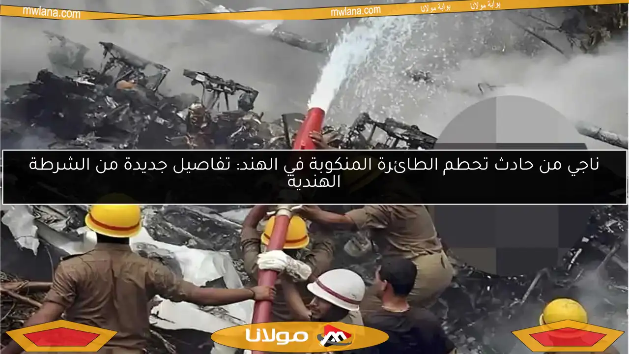 ناجي من حادث تحطم الطائرة المنكوبة في الهند: تفاصيل جديدة من الشرطة الهندية