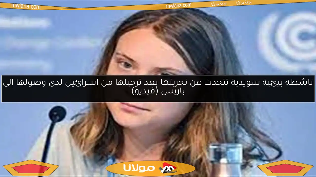 ناشطة بيئية سويدية تتحدث عن تجربتها بعد ترحيلها من إسرائيل لدى وصولها إلى باريس (فيديو)