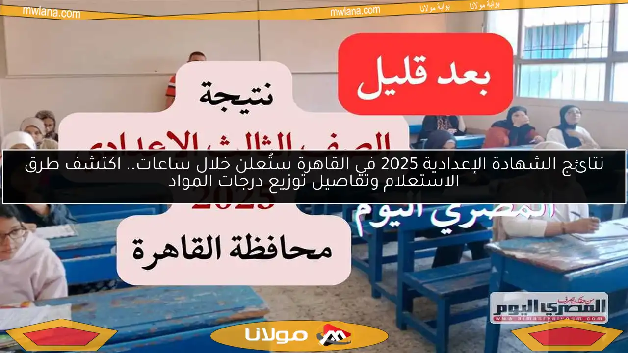 نتائج الشهادة الإعدادية 2025 في القاهرة ستُعلن خلال ساعات.. اكتشف طرق الاستعلام وتفاصيل توزيع درجات المواد