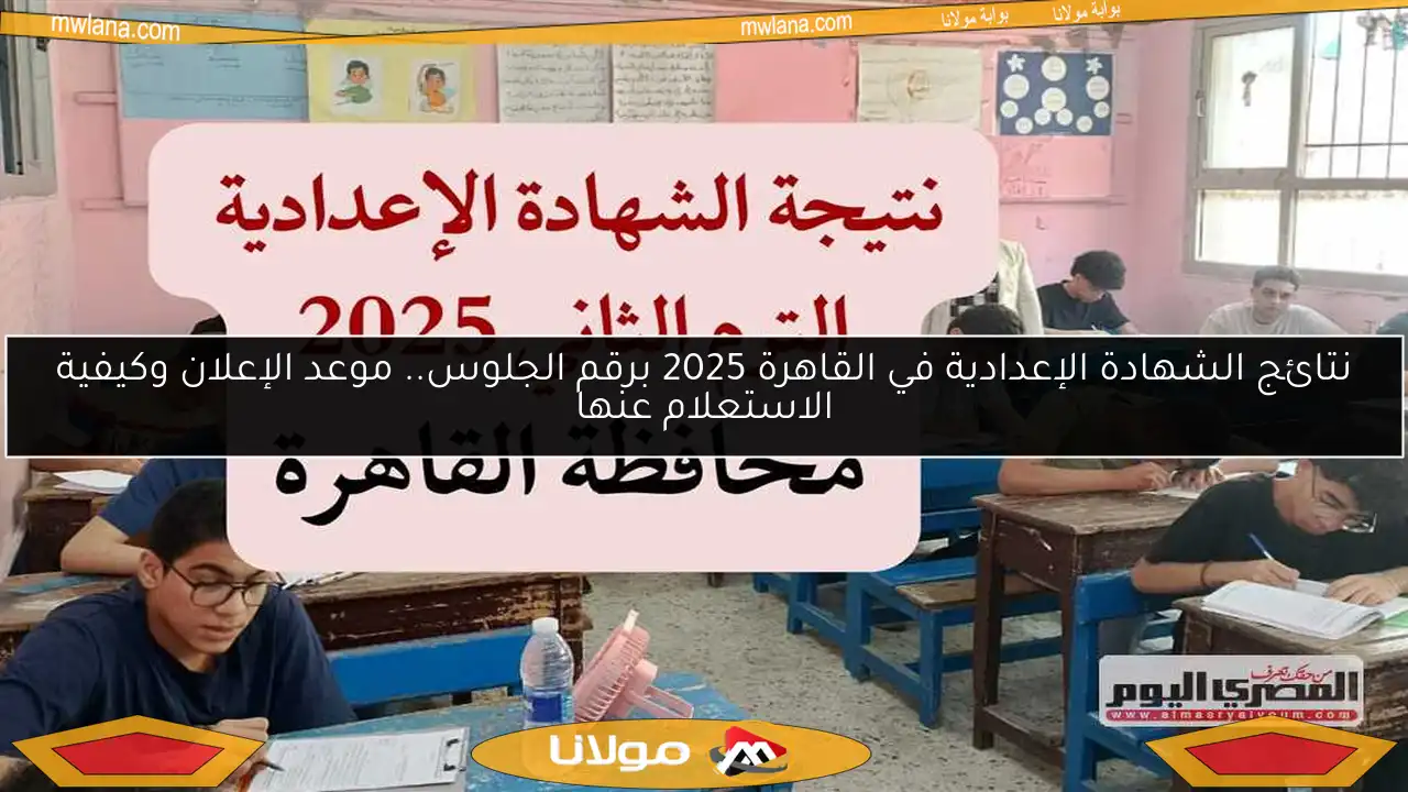 نتائج الشهادة الإعدادية في القاهرة 2025 برقم الجلوس.. موعد الإعلان وكيفية الاستعلام عنها