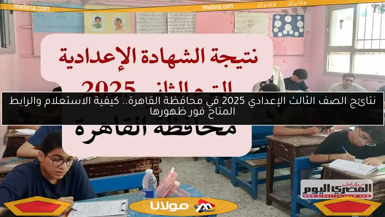 نتائج الصف الثالث الإعدادي 2025 في محافظة القاهرة.. كيفية الاستعلام والرابط المتاح فور ظهورها