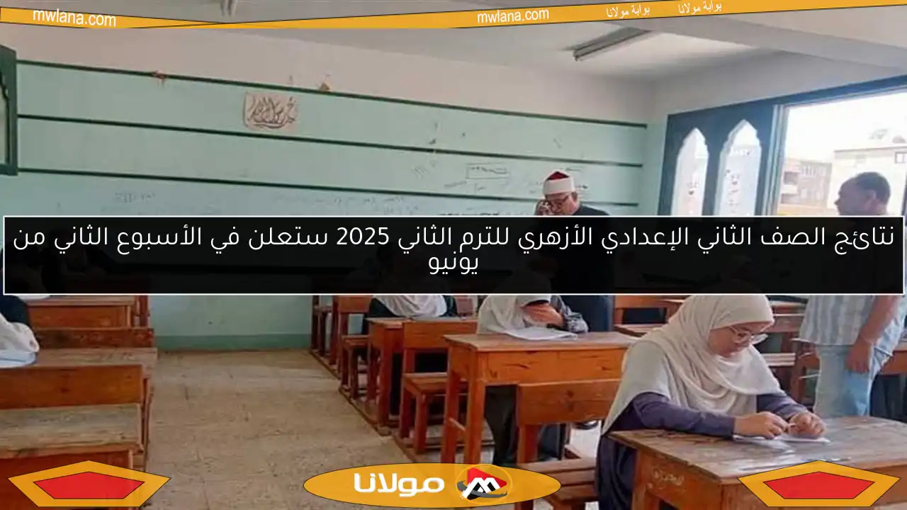 نتائج الصف الثاني الإعدادي الأزهري للترم الثاني 2025 ستعلن في الأسبوع الثاني من يونيو
