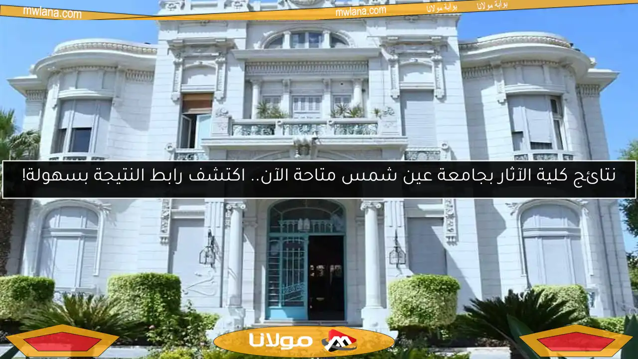 نتائج كلية الآثار بجامعة عين شمس متاحة الآن.. اكتشف رابط النتيجة بسهولة!
