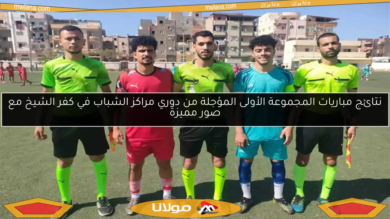 نتائج مباريات المجموعة الأولى المؤجلة من دوري مراكز الشباب في كفر الشيخ مع صور مميزة