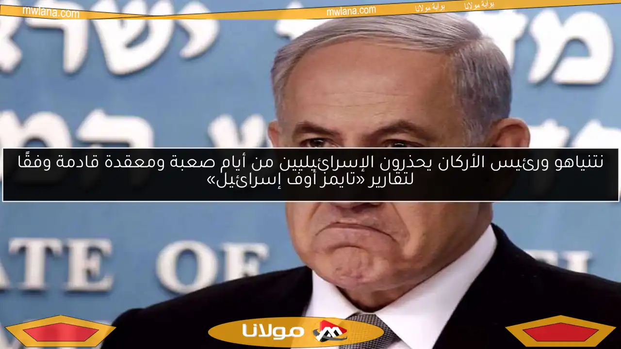 نتنياهو ورئيس الأركان يحذرون الإسرائيليين من أيام صعبة ومعقدة قادمة وفقًا لتقارير «تايمز أوف إسرائيل»