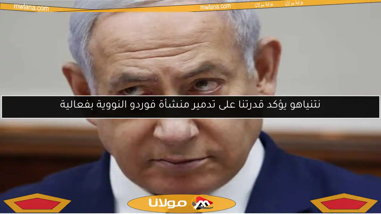 نتنياهو يؤكد قدرتنا على تدمير منشأة فوردو النووية بفعالية