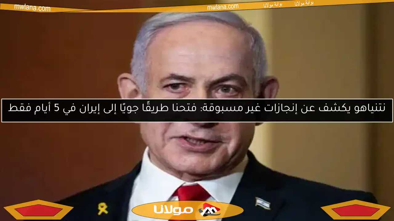 نتنياهو يكشف عن إنجازات غير مسبوقة: فتحنا طريقًا جويًا إلى إيران في 5 أيام فقط