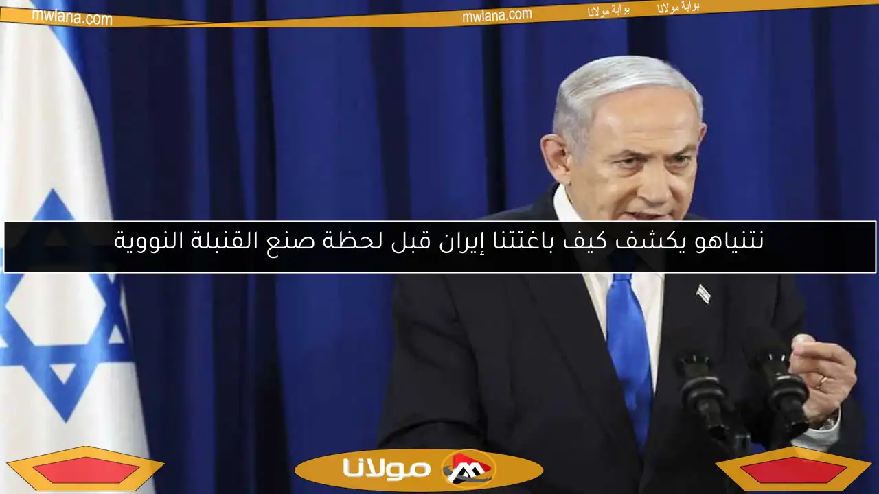 نتنياهو يكشف كيف باغتتنا إيران قبل لحظة صنع القنبلة النووية