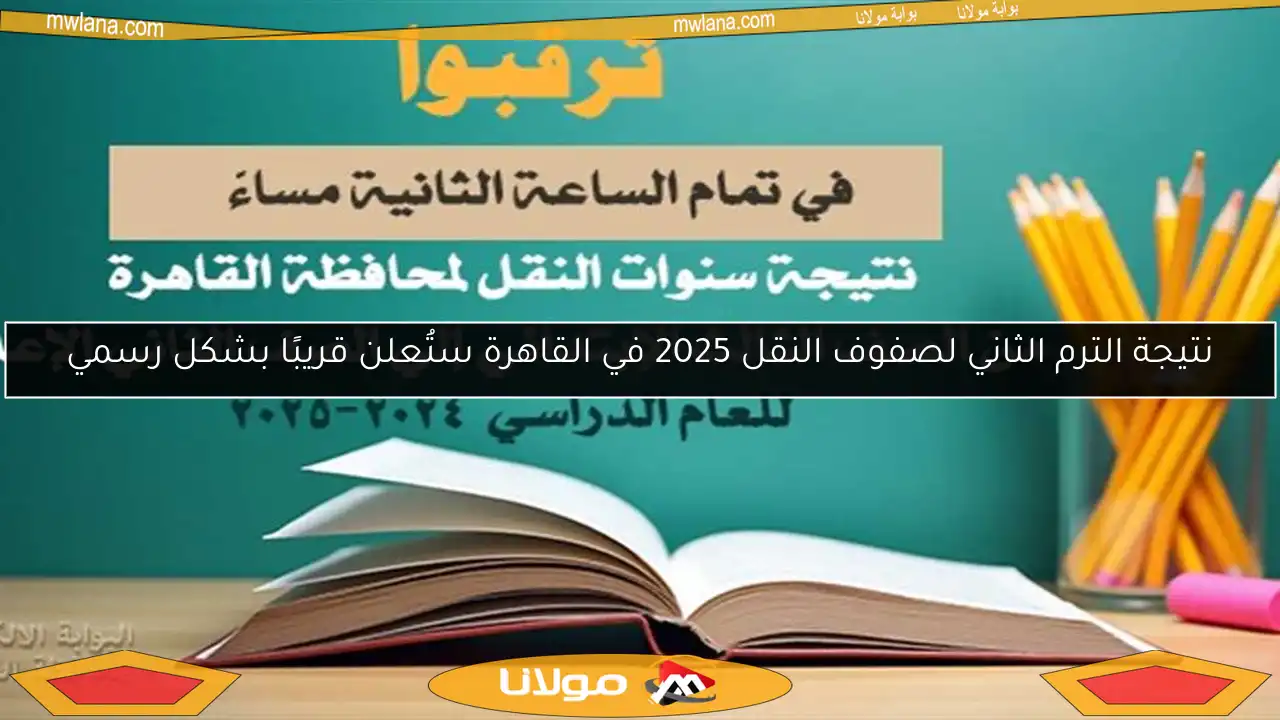 نتيجة الترم الثاني لصفوف النقل 2025 في القاهرة ستُعلن قريبًا بشكل رسمي