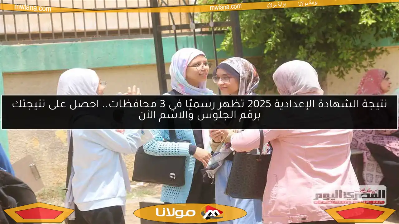 نتيجة الشهادة الإعدادية 2025 تظهر رسميًا في 3 محافظات.. احصل على نتيجتك برقم الجلوس والاسم الآن