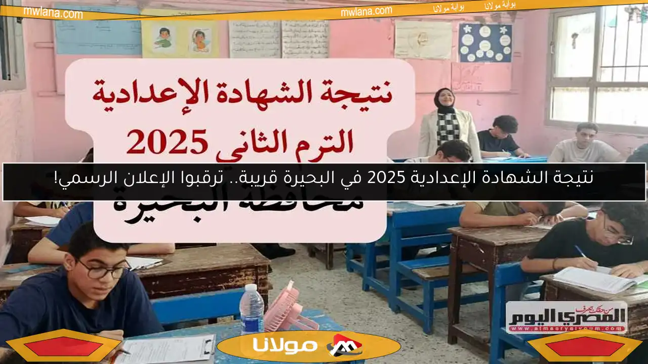 نتيجة الشهادة الإعدادية 2025 في البحيرة قريبة.. ترقبوا الإعلان الرسمي!
