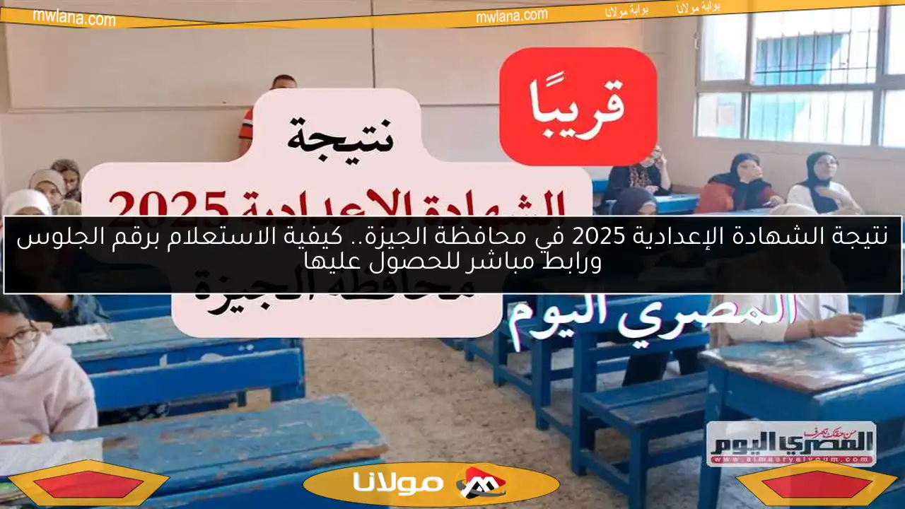 نتيجة الشهادة الإعدادية 2025 في محافظة الجيزة.. كيفية الاستعلام برقم الجلوس ورابط مباشر للحصول عليها