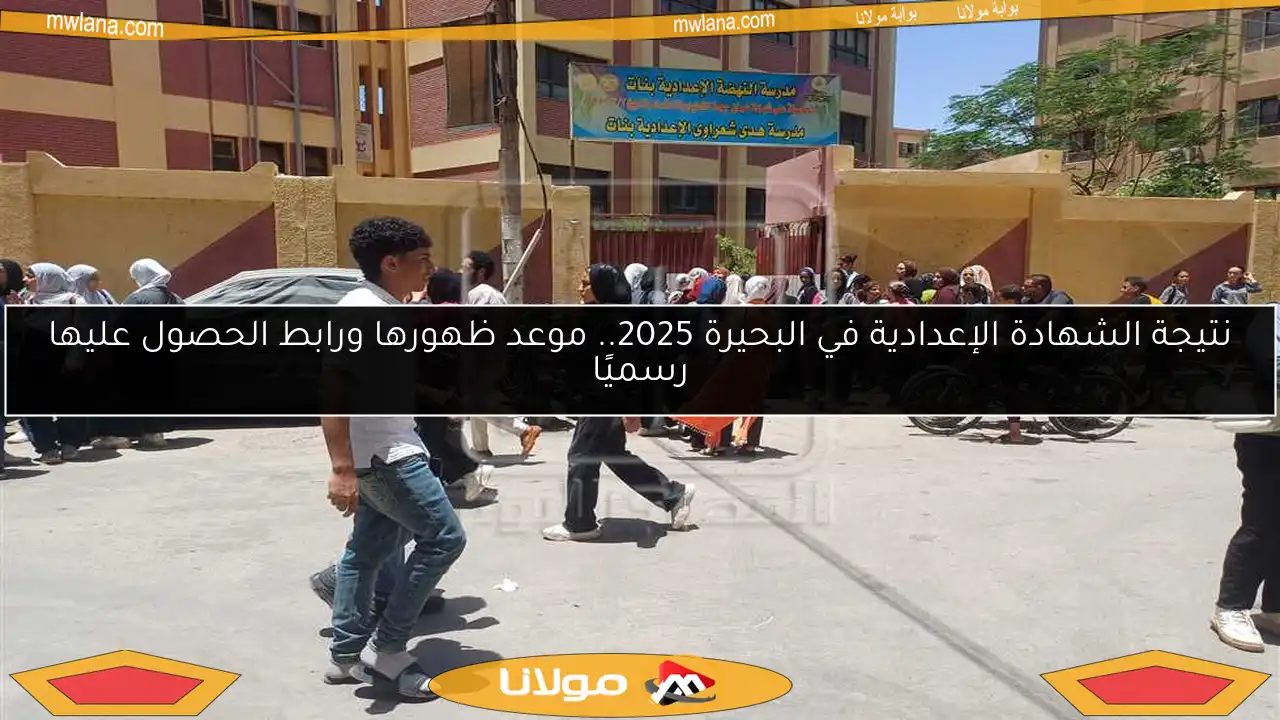 نتيجة الشهادة الإعدادية في البحيرة 2025.. موعد ظهورها ورابط الحصول عليها رسميًا