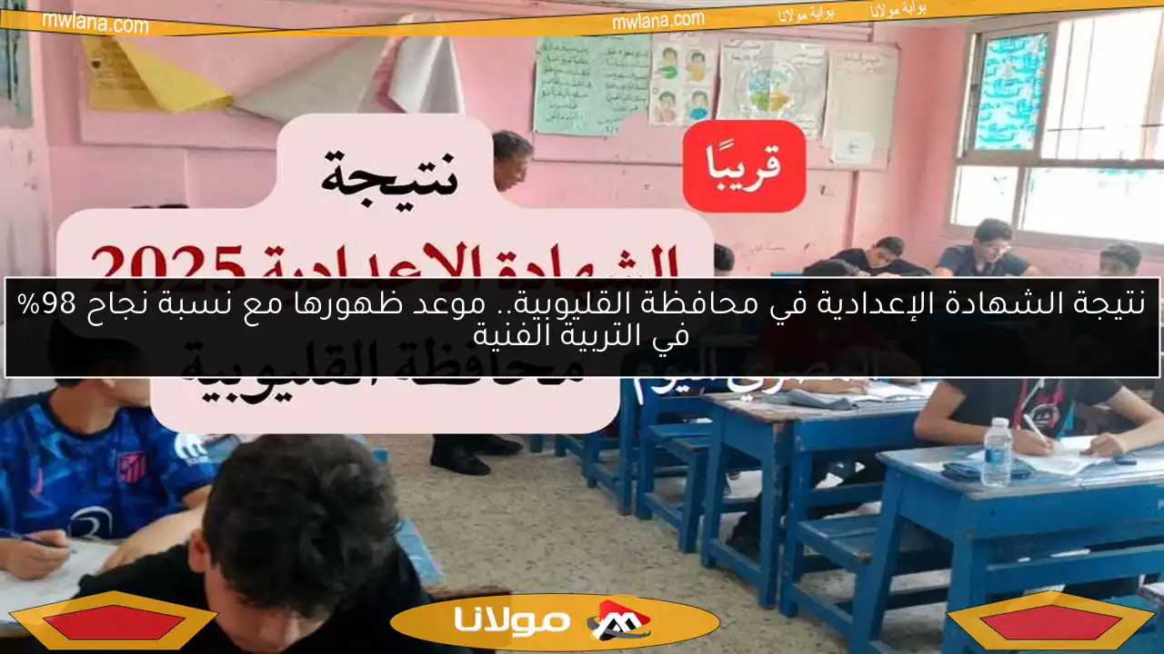 نتيجة الشهادة الإعدادية في محافظة القليوبية.. موعد ظهورها مع نسبة نجاح 98% في التربية الفنية