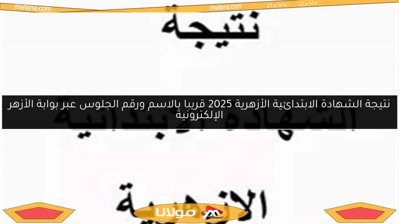 نتيجة الشهادة الابتدائية الأزهرية 2025 قريبا بالاسم ورقم الجلوس عبر بوابة الأزهر الإلكترونية