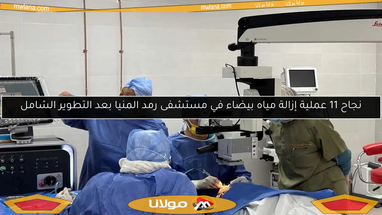 نجاح 11 عملية إزالة مياه بيضاء في مستشفى رمد المنيا بعد التطوير الشامل