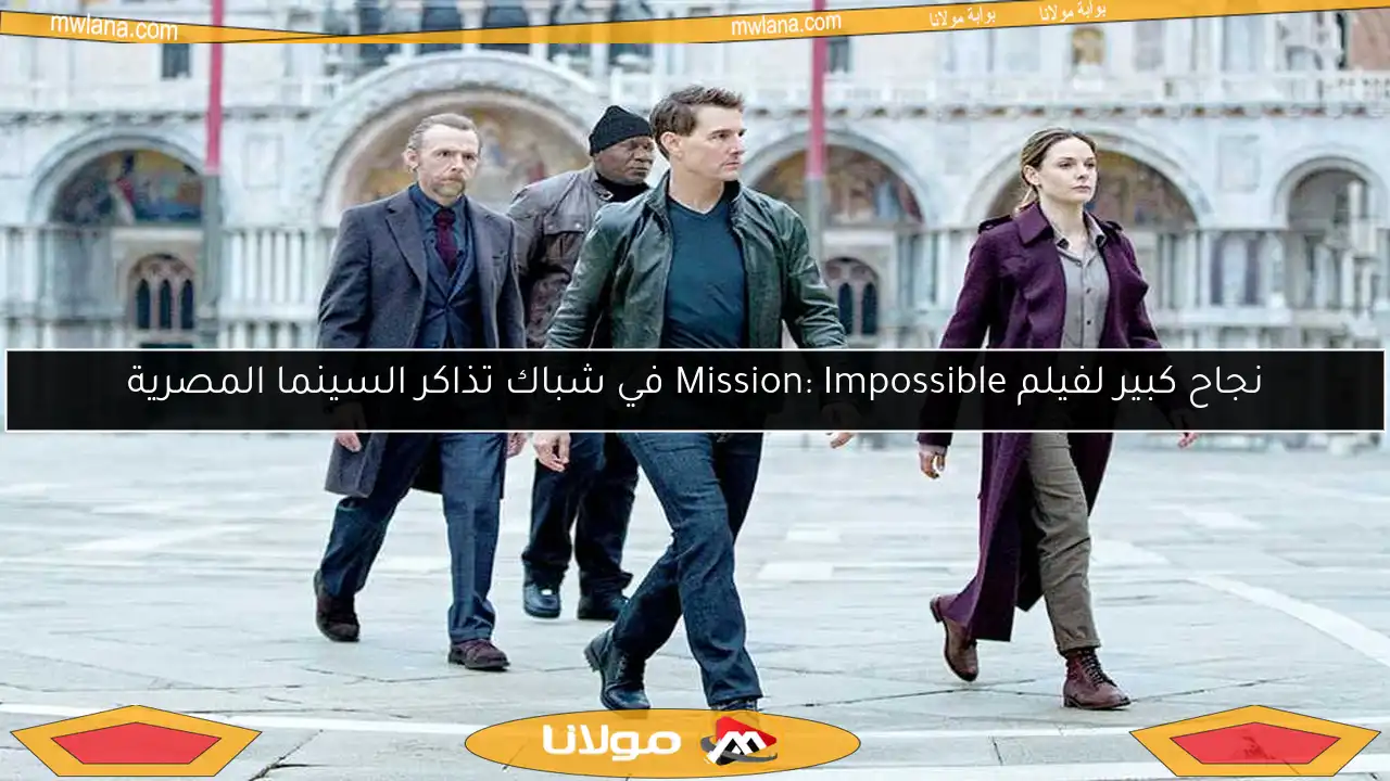 نجاح كبير لفيلم Mission: Impossible في شباك تذاكر السينما المصرية