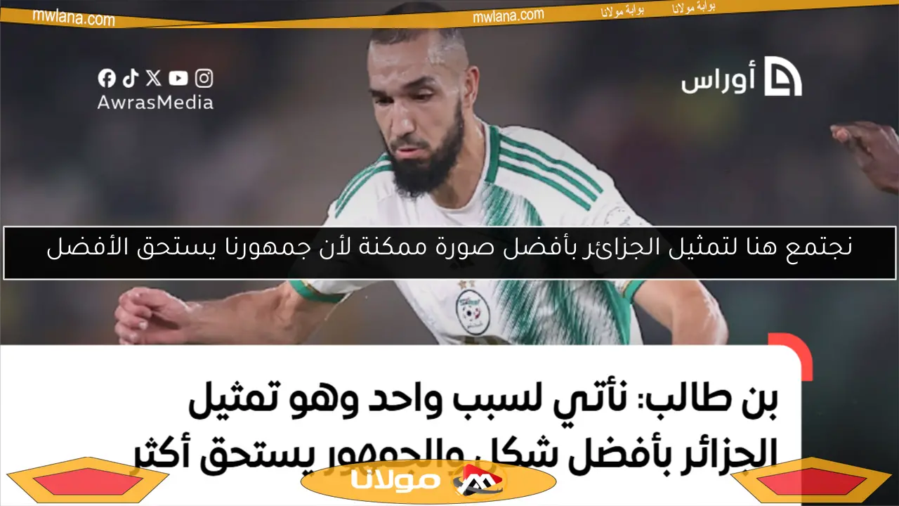 نجتمع هنا لتمثيل الجزائر بأفضل صورة ممكنة لأن جمهورنا يستحق الأفضل