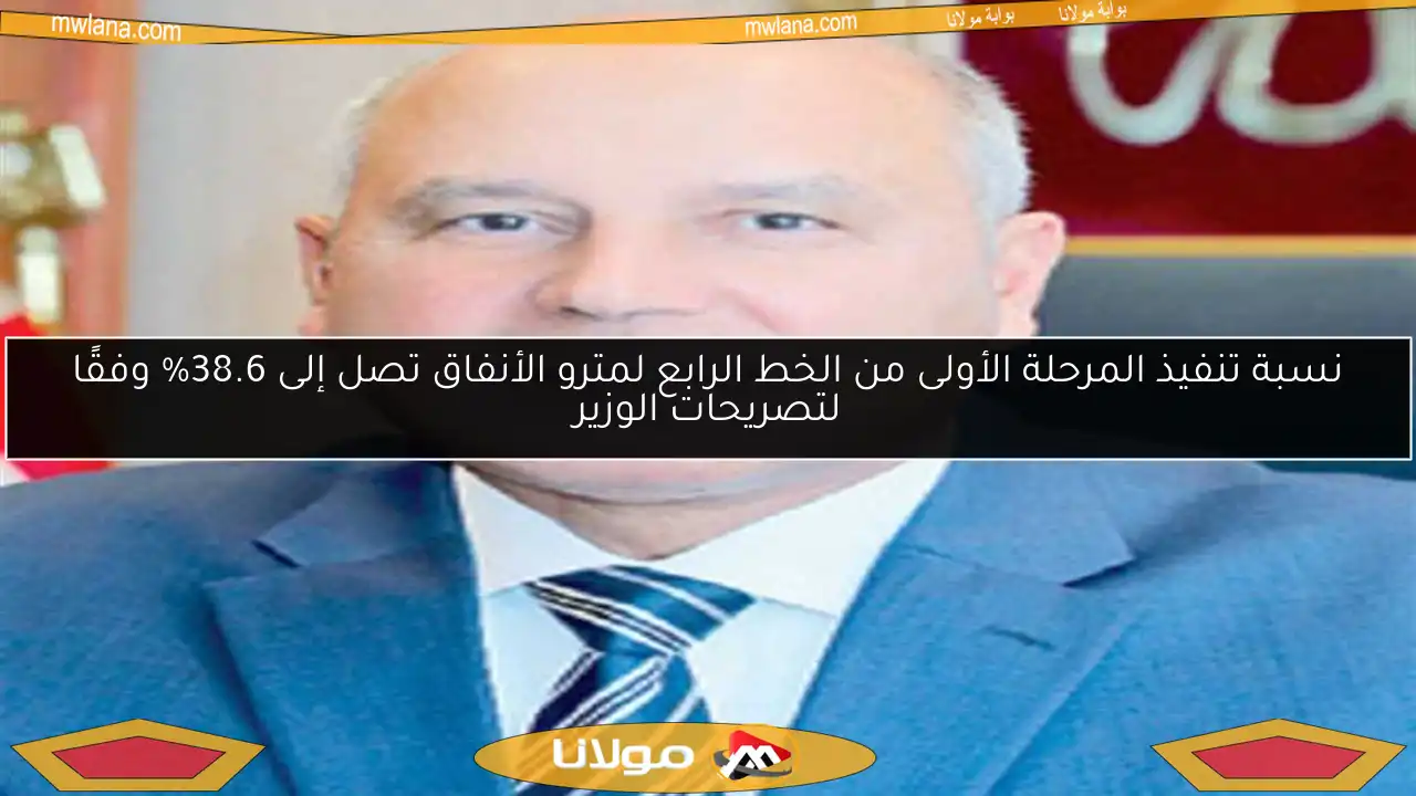 نسبة تنفيذ المرحلة الأولى من الخط الرابع لمترو الأنفاق تصل إلى 38.6% وفقًا لتصريحات الوزير