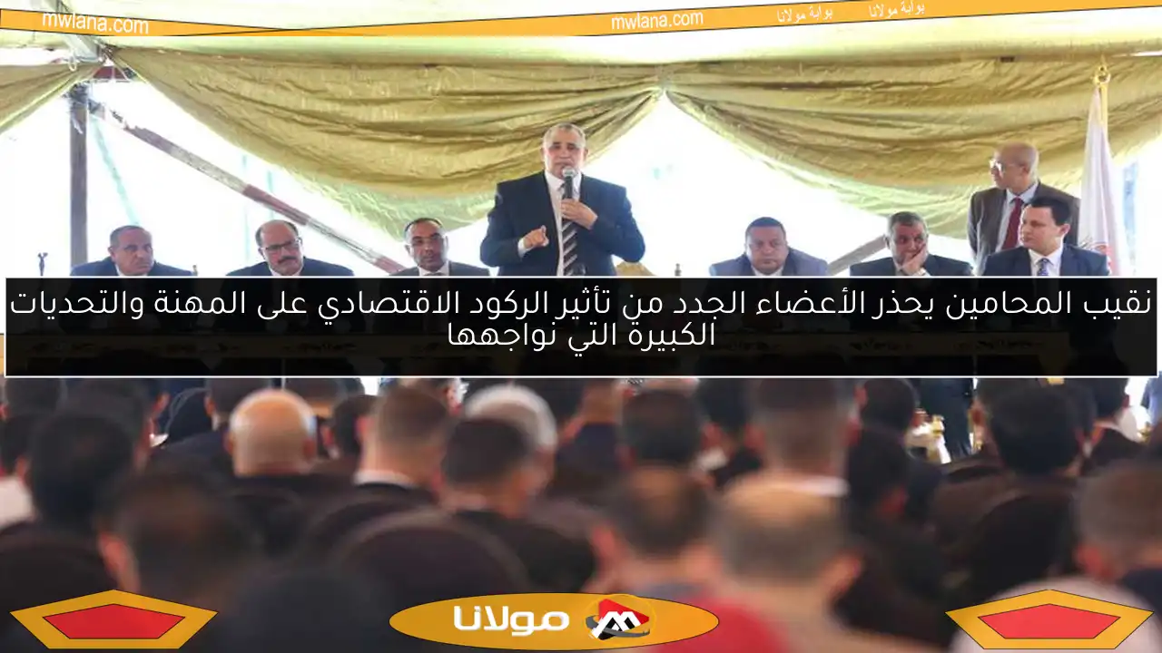 نقيب المحامين يحذر الأعضاء الجدد من تأثير الركود الاقتصادي على المهنة والتحديات الكبيرة التي نواجهها