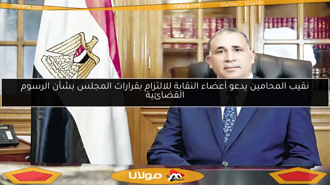 نقيب المحامين يدعو أعضاء النقابة للالتزام بقرارات المجلس بشأن الرسوم القضائية