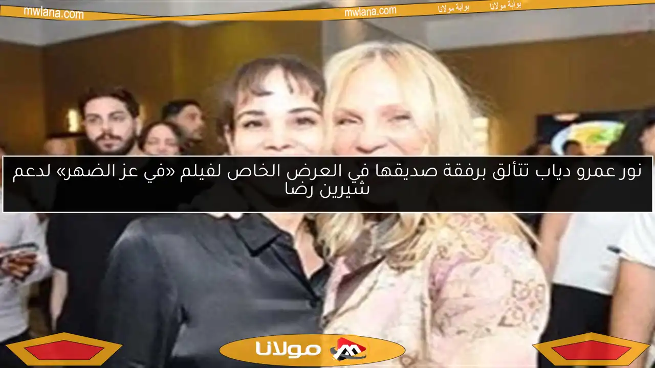 نور عمرو دياب تتألق برفقة صديقها في العرض الخاص لفيلم «في عز الضهر» لدعم شيرين رضا
