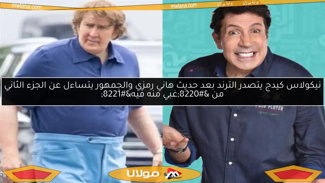 نيكولاس كيدج يتصدر الترند بعد حديث هاني رمزي والجمهور يتساءل عن الجزء الثاني من “غبي منه فيه”