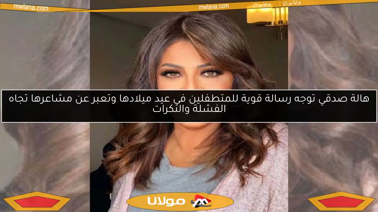 هالة صدقي توجه رسالة قوية للمتطفلين في عيد ميلادها وتعبر عن مشاعرها تجاه الفشلة والنكرات