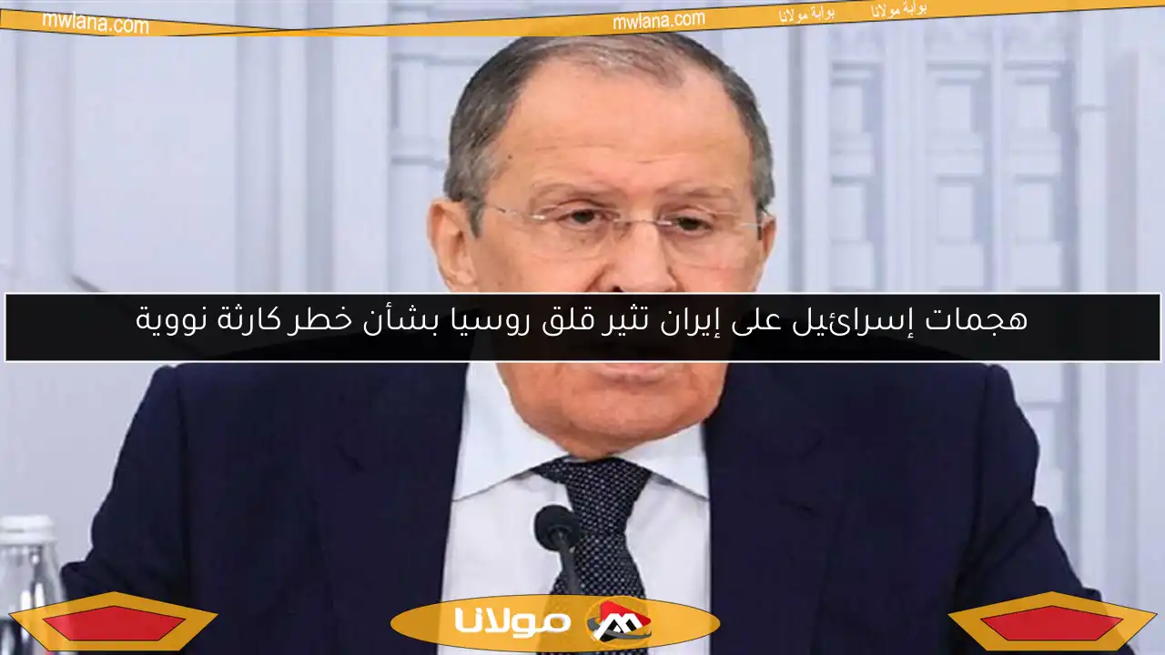 هجمات إسرائيل على إيران تثير قلق روسيا بشأن خطر كارثة نووية