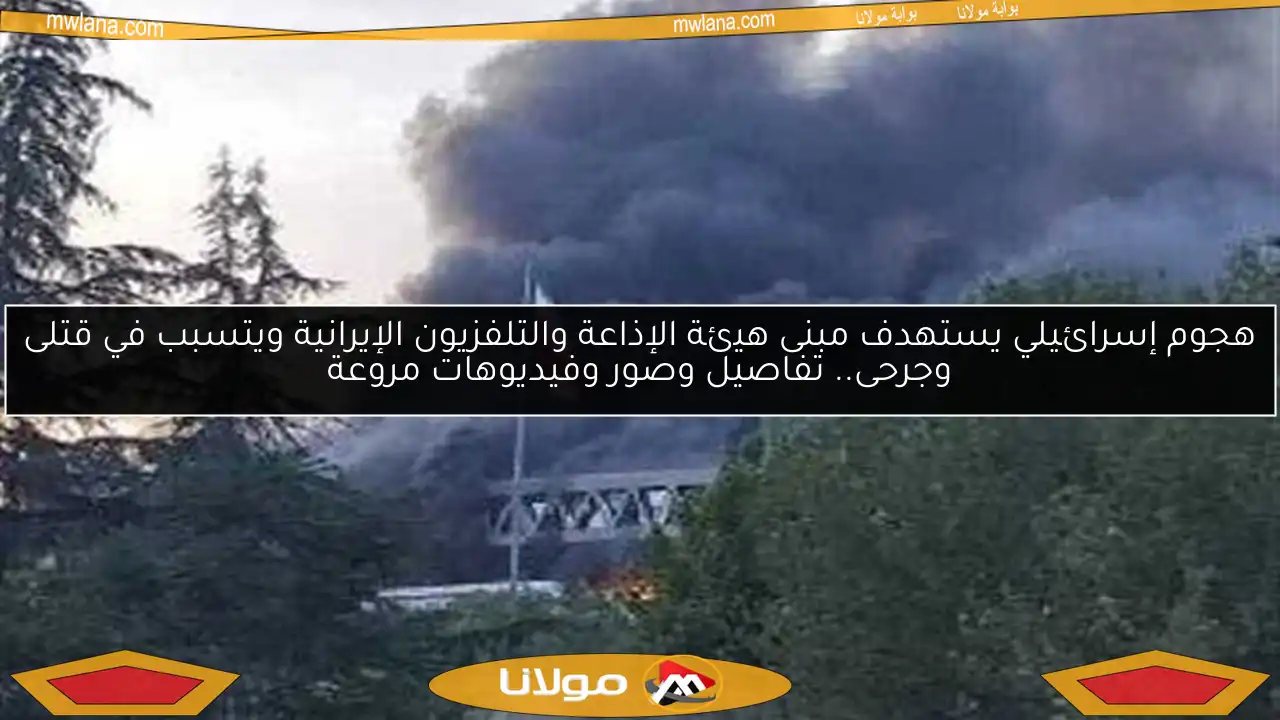 هجوم إسرائيلي يستهدف مبنى هيئة الإذاعة والتلفزيون الإيرانية ويتسبب في قتلى وجرحى.. تفاصيل وصور وفيديوهات مروعة