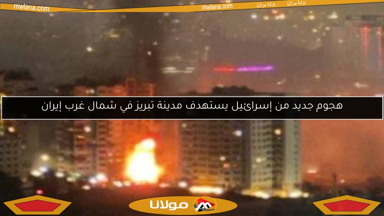 هجوم جديد من إسرائيل يستهدف مدينة تبريز في شمال غرب إيران