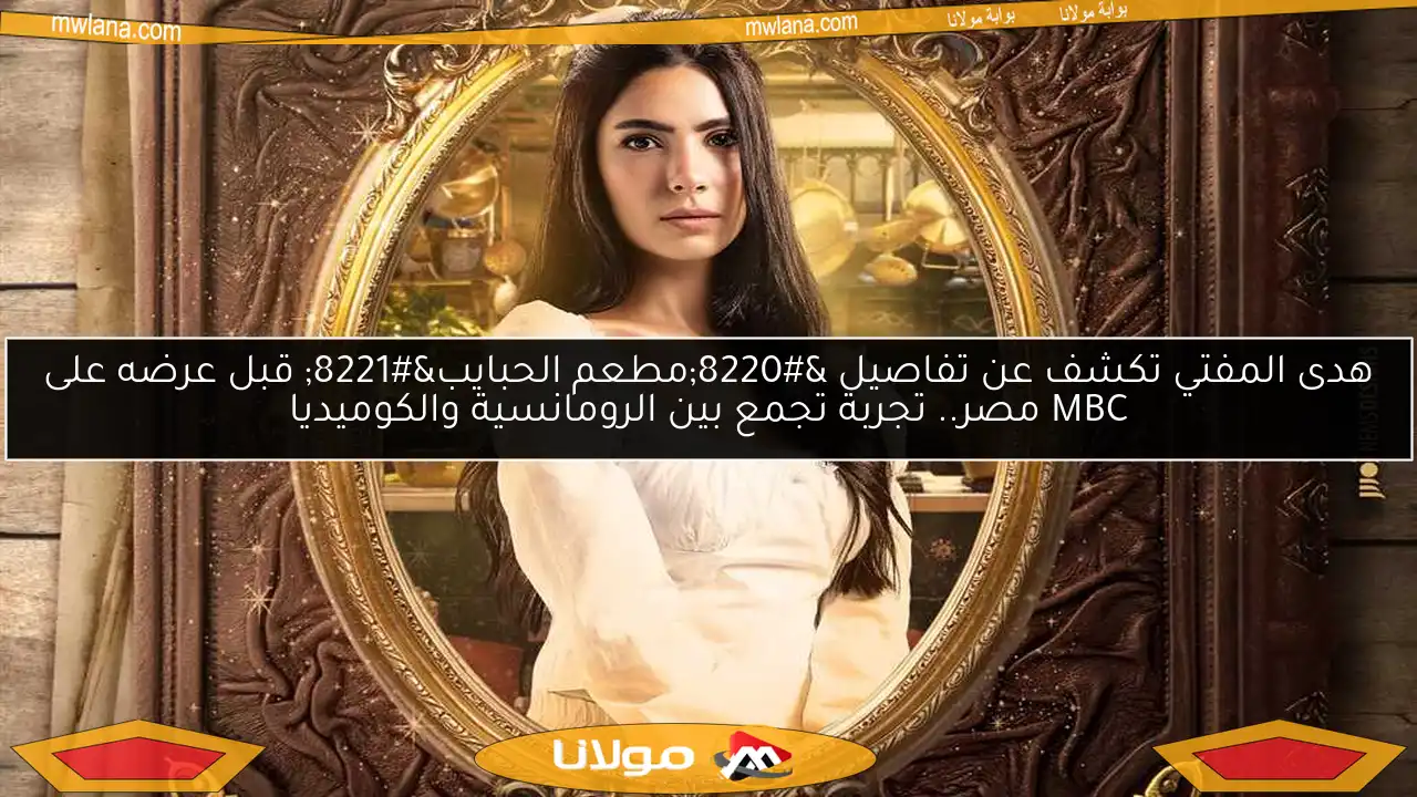هدى المفتي تكشف عن تفاصيل “مطعم الحبايب” قبل عرضه على MBC مصر.. تجربة تجمع بين الرومانسية والكوميديا