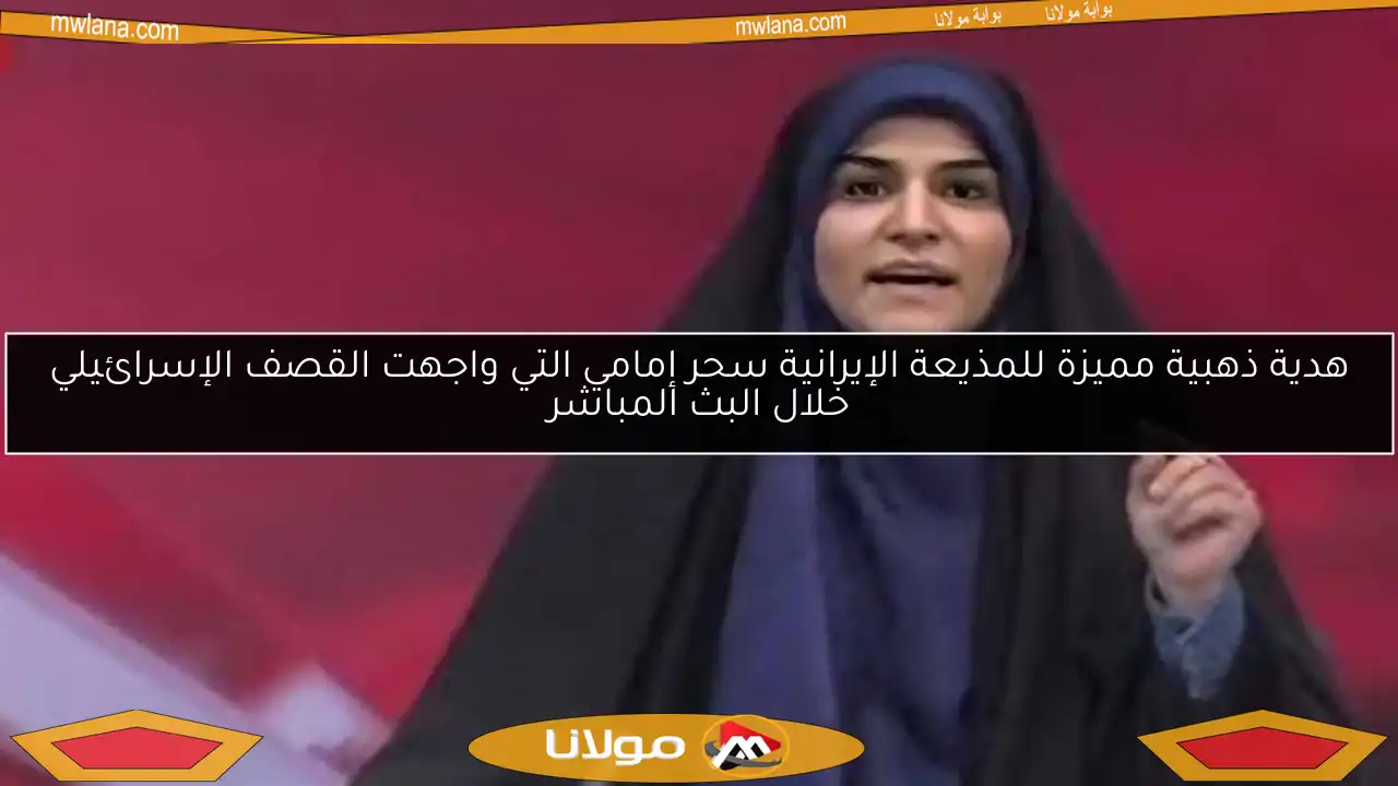 هدية ذهبية مميزة للمذيعة الإيرانية سحر إمامي التي واجهت القصف الإسرائيلي خلال البث المباشر