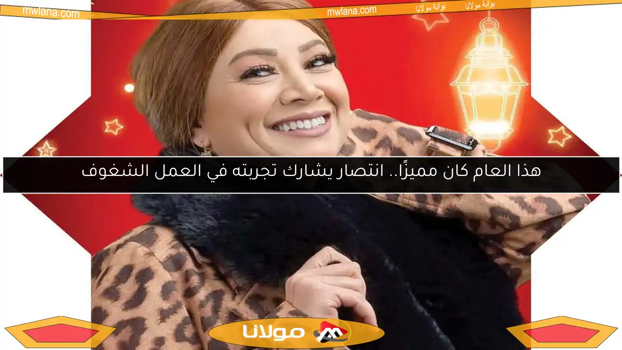 هذا العام كان مميزًا.. انتصار يشارك تجربته في العمل الشغوف