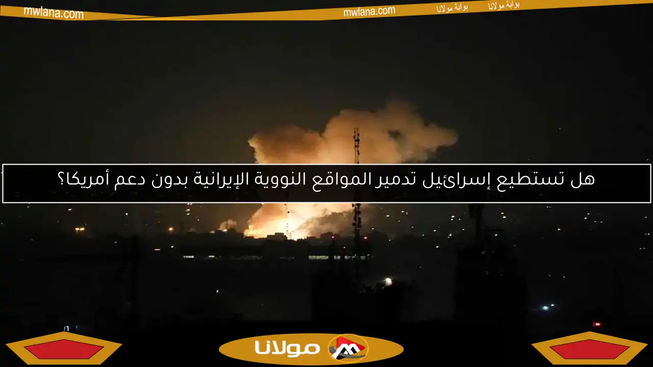هل تستطيع إسرائيل تدمير المواقع النووية الإيرانية بدون دعم أمريكا؟