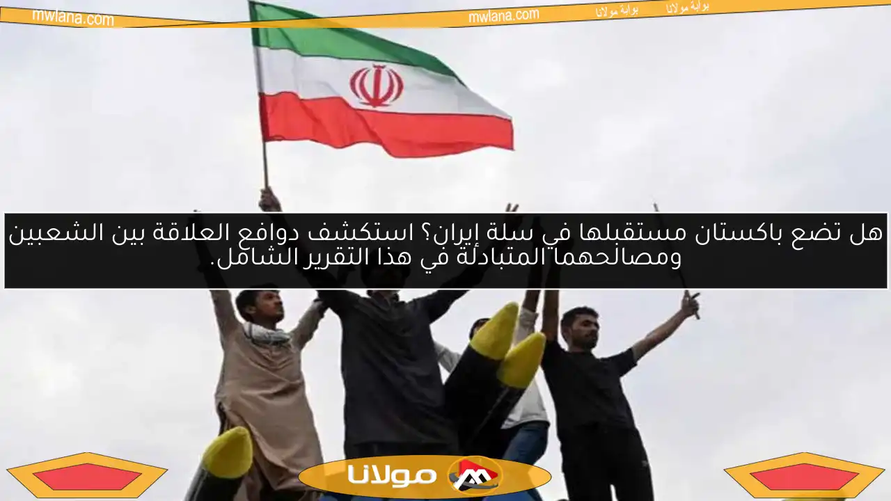 هل تضع باكستان مستقبلها في سلة إيران؟ استكشف دوافع العلاقة بين الشعبين ومصالحهما المتبادلة في هذا التقرير الشامل.